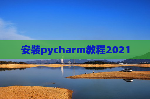 安装pycharm教程2021 安装pycharm教程2021